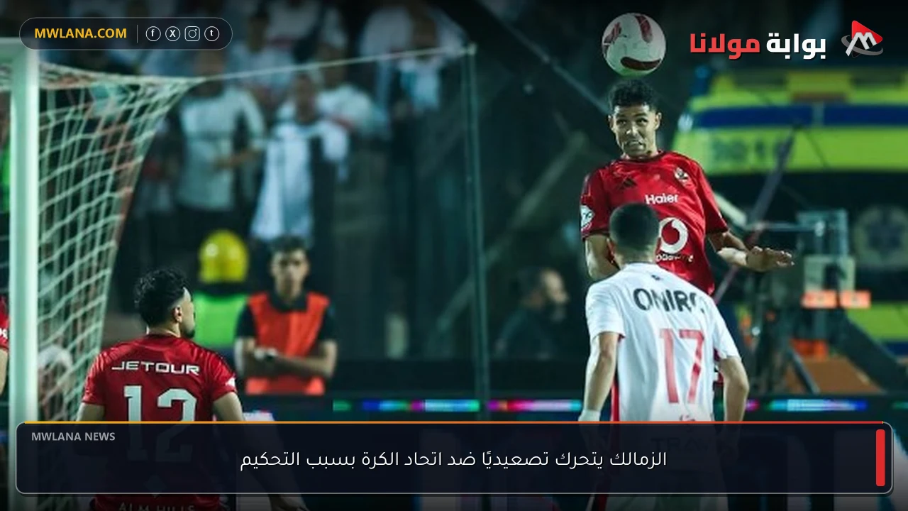 الزمالك يتحرك تصعيديًا ضد اتحاد الكرة بسبب التحكيم