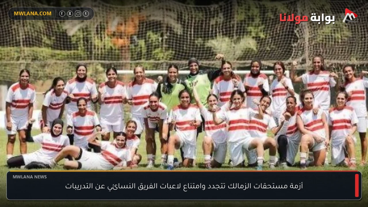 أزمة مستحقات الزمالك تتجدد وامتناع لاعبات الفريق النسائي عن التدريبات