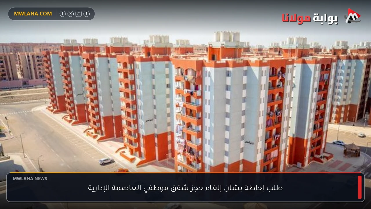 طلب إحاطة بشأن إلغاء حجز شقق موظفي العاصمة الإدارية