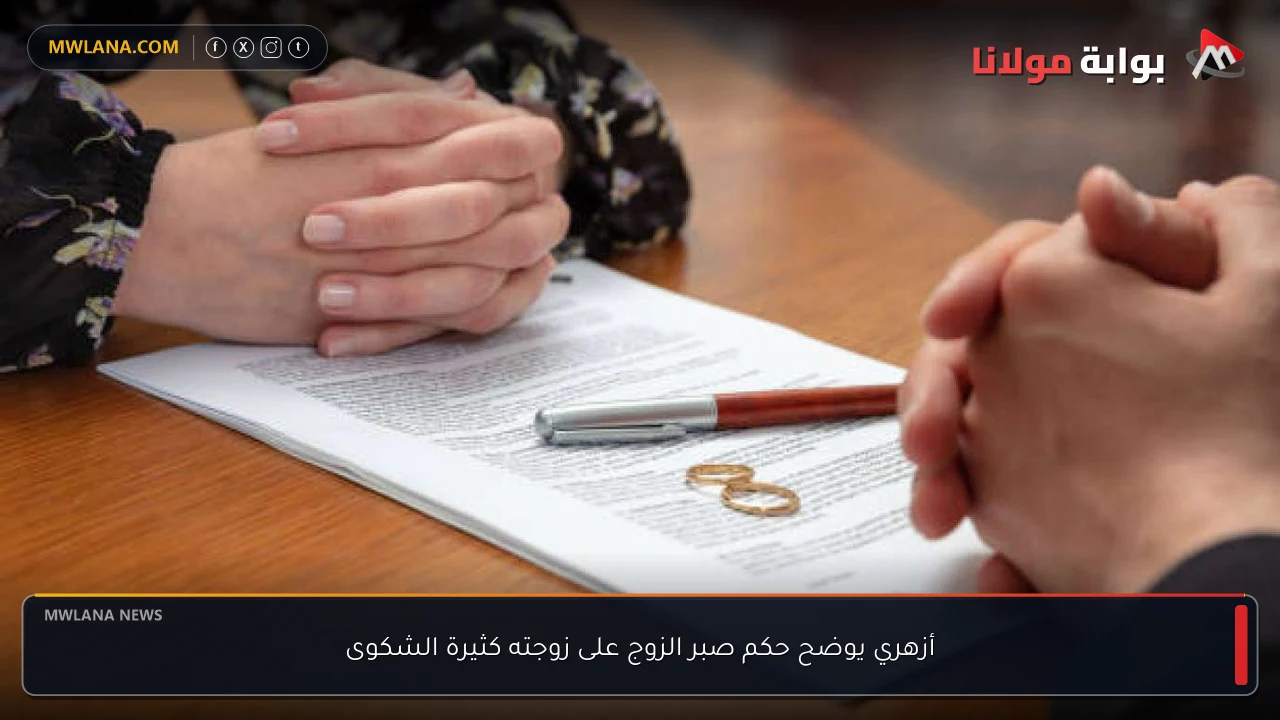أزهري يوضح حكم صبر الزوج على زوجته كثيرة الشكوى