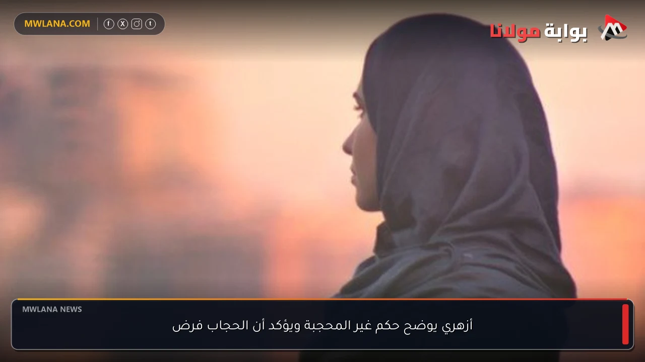 أزهري يوضح حكم غير المحجبة ويؤكد أن الحجاب فرض