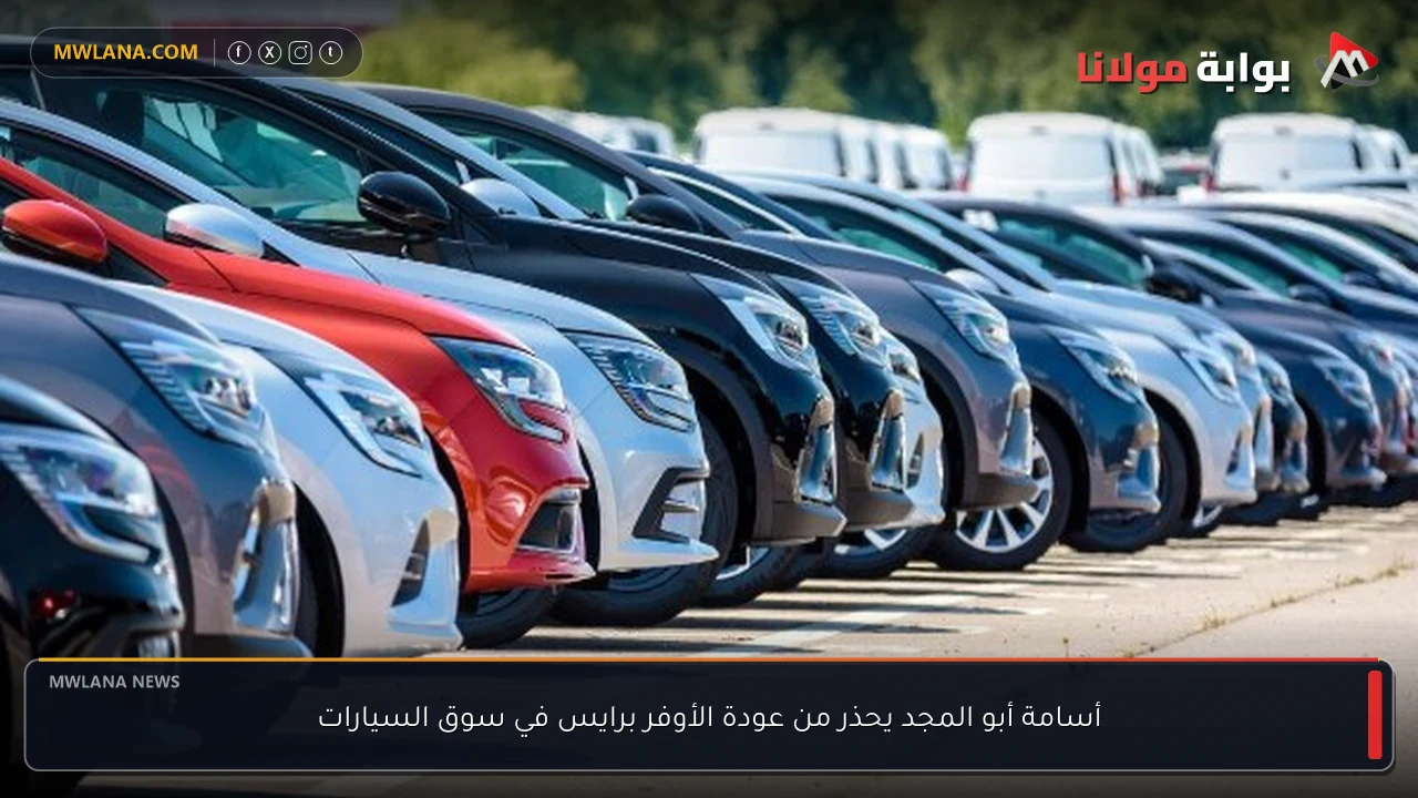 أسامة أبو المجد يحذر من عودة الأوفر برايس في سوق السيارات