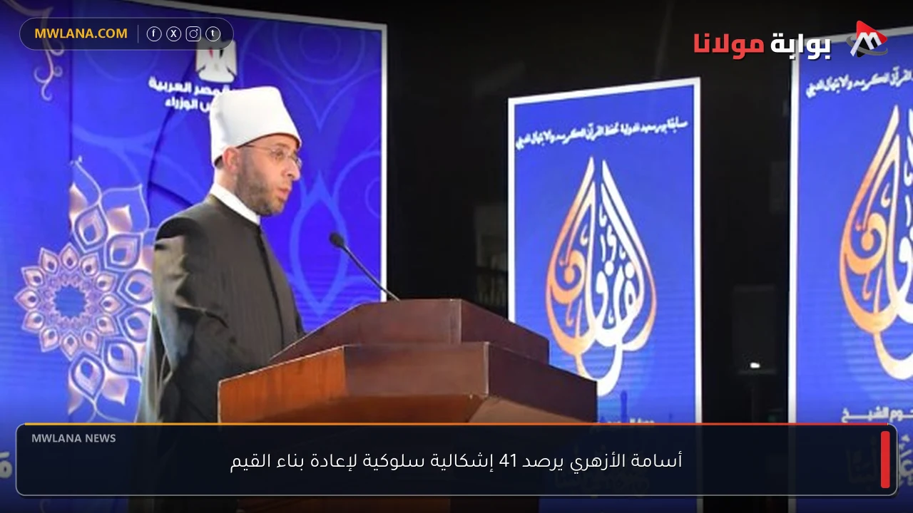 أسامة الأزهري يرصد 41 إشكالية سلوكية لإعادة بناء القيم