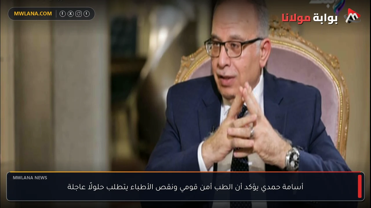 أسامة حمدي يؤكد أن الطب أمن قومي ونقص الأطباء يتطلب حلولًا عاجلة