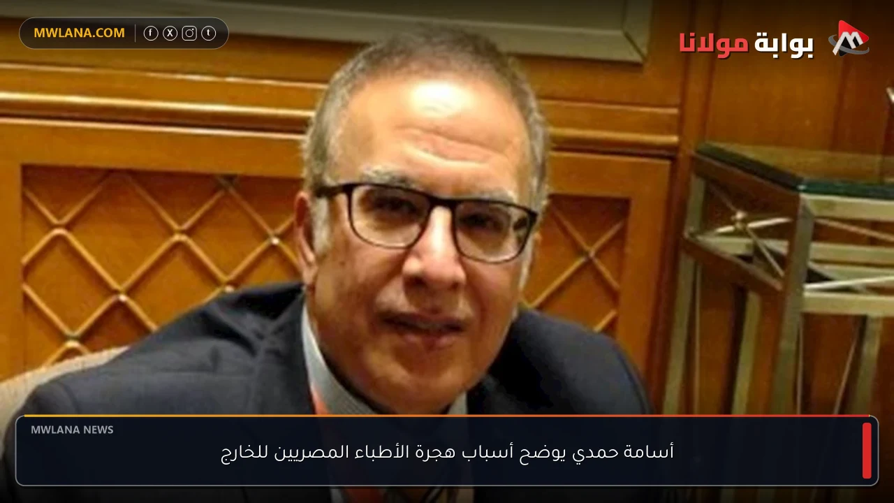 أسامة حمدي يوضح أسباب هجرة الأطباء المصريين للخارج