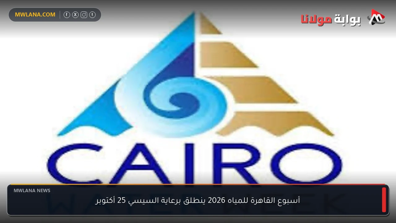 أسبوع القاهرة للمياه 2026 ينطلق برعاية السيسي 25 أكتوبر
