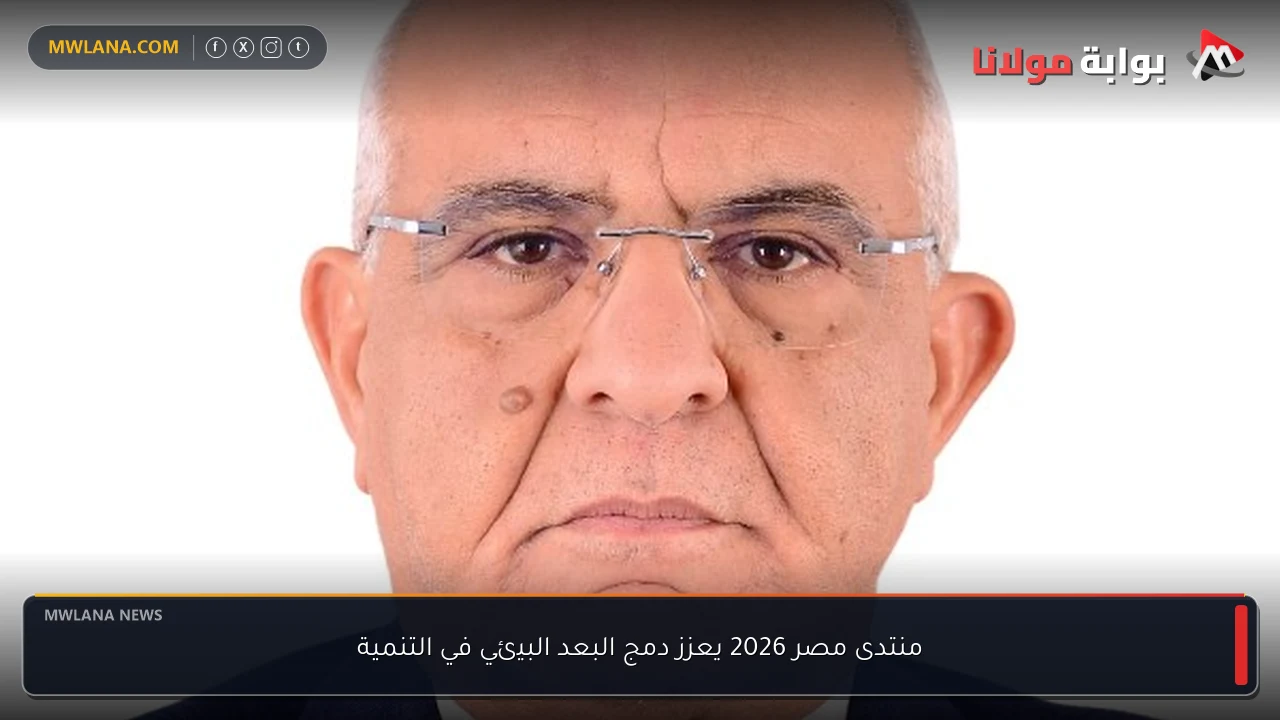 منتدى مصر 2026 يعزز دمج البعد البيئي في التنمية