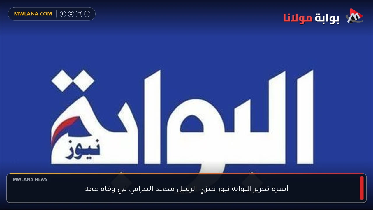 أسرة تحرير البوابة نيوز تعزي الزميل محمد العراقي في وفاة عمه