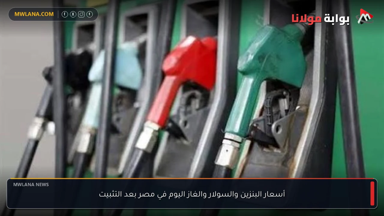 أسعار البنزين والسولار والغاز اليوم في مصر بعد التثبيت