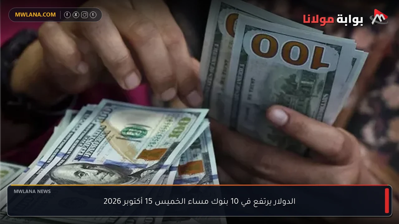 الدولار يرتفع في 10 بنوك مساء الخميس 15 أكتوبر 2026