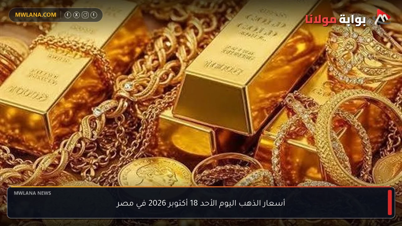 أسعار الذهب اليوم الأحد 18 أكتوبر 2026 في مصر