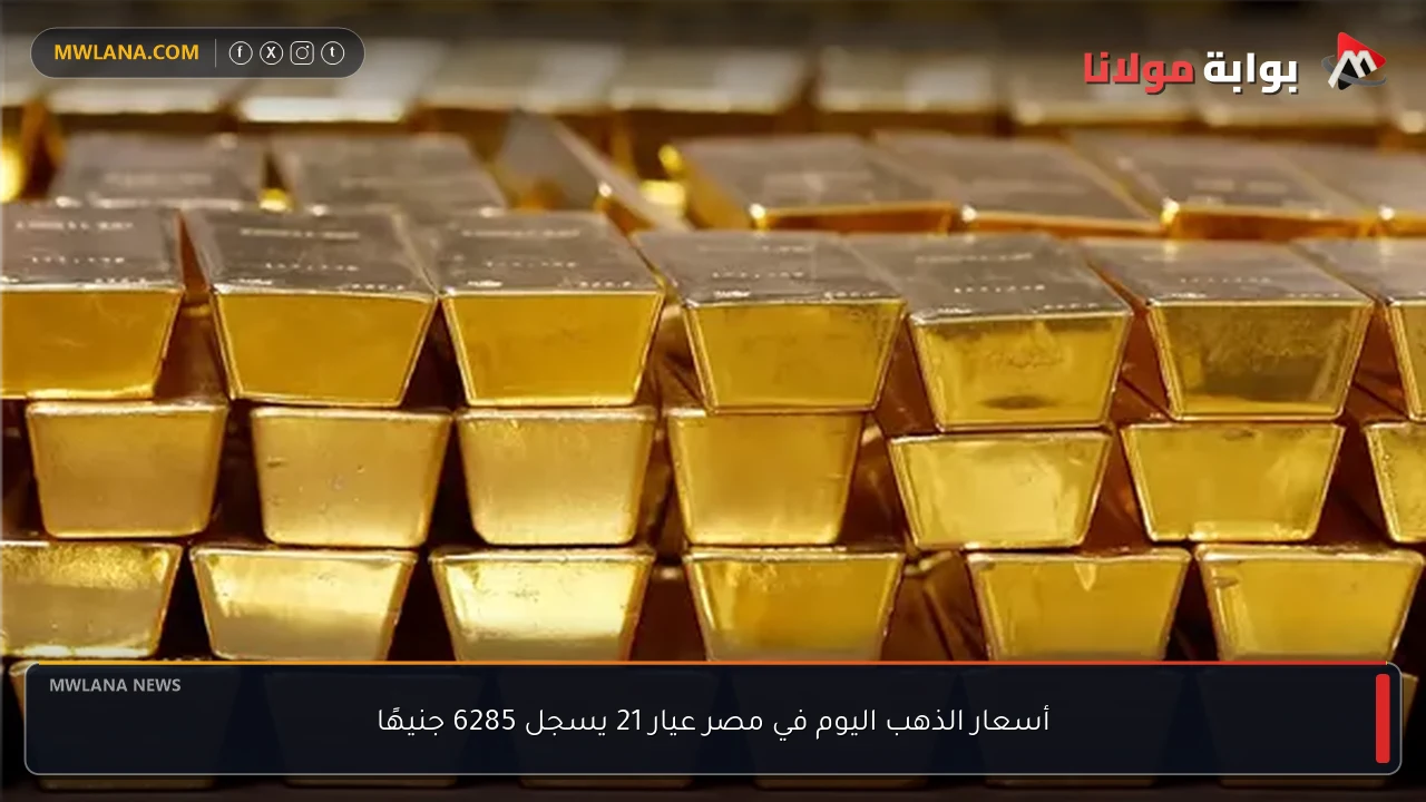 أسعار الذهب اليوم في مصر عيار 21 يسجل 6285 جنيهًا