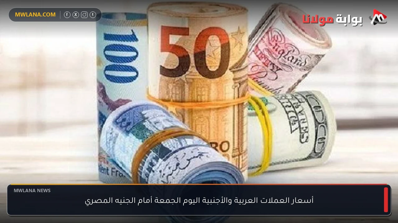 أسعار العملات العربية والأجنبية اليوم الجمعة أمام الجنيه المصري