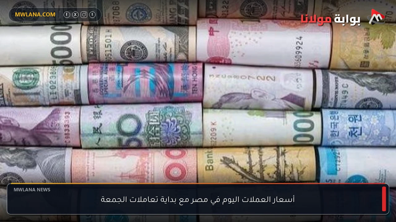 أسعار العملات اليوم في مصر مع بداية تعاملات الجمعة
