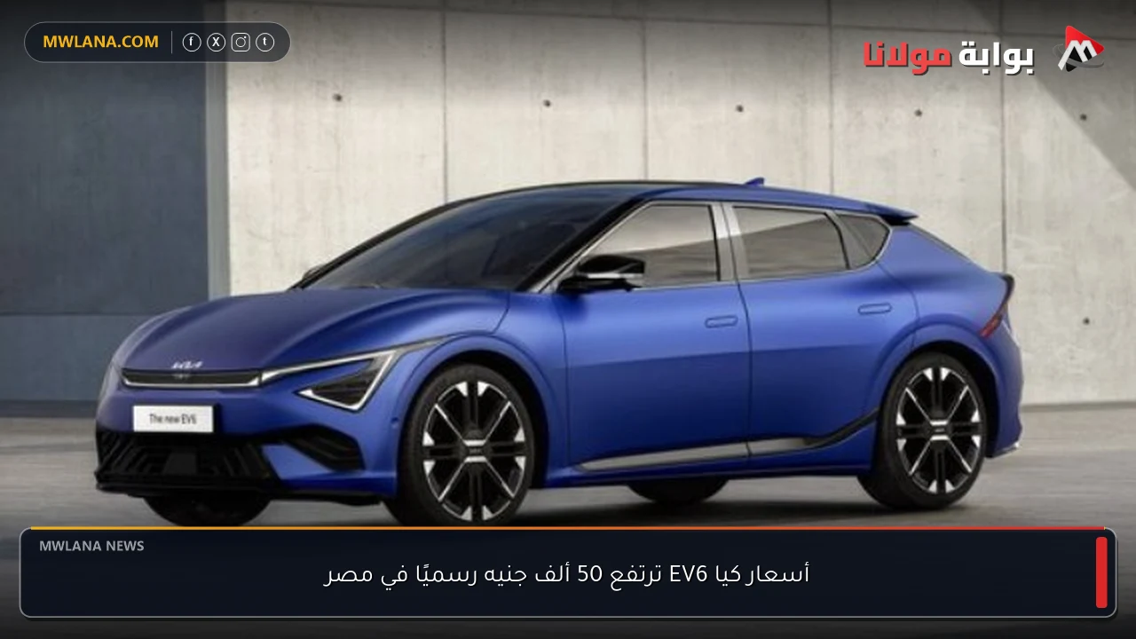 أسعار كيا EV6 ترتفع 50 ألف جنيه رسميًا في مصر