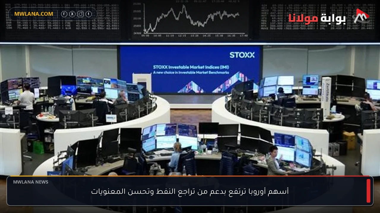أسهم أوروبا ترتفع بدعم من تراجع النفط وتحسن المعنويات