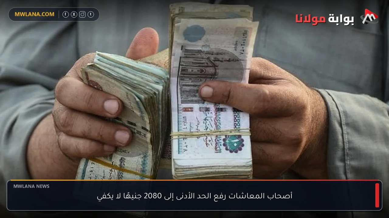 أصحاب المعاشات رفع الحد الأدنى إلى 2080 جنيهًا لا يكفي
