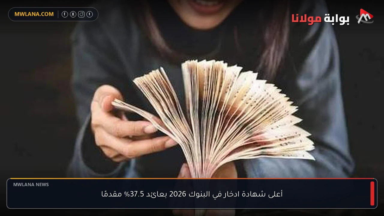 أعلى شهادة ادخار في البنوك 2026 بعائد 37.5% مقدمًا