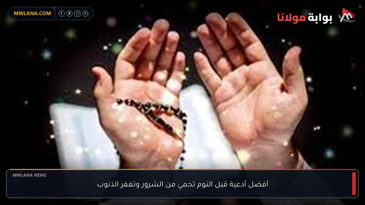 أفضل أدعية قبل النوم تحمي من الشرور وتغفر الذنوب