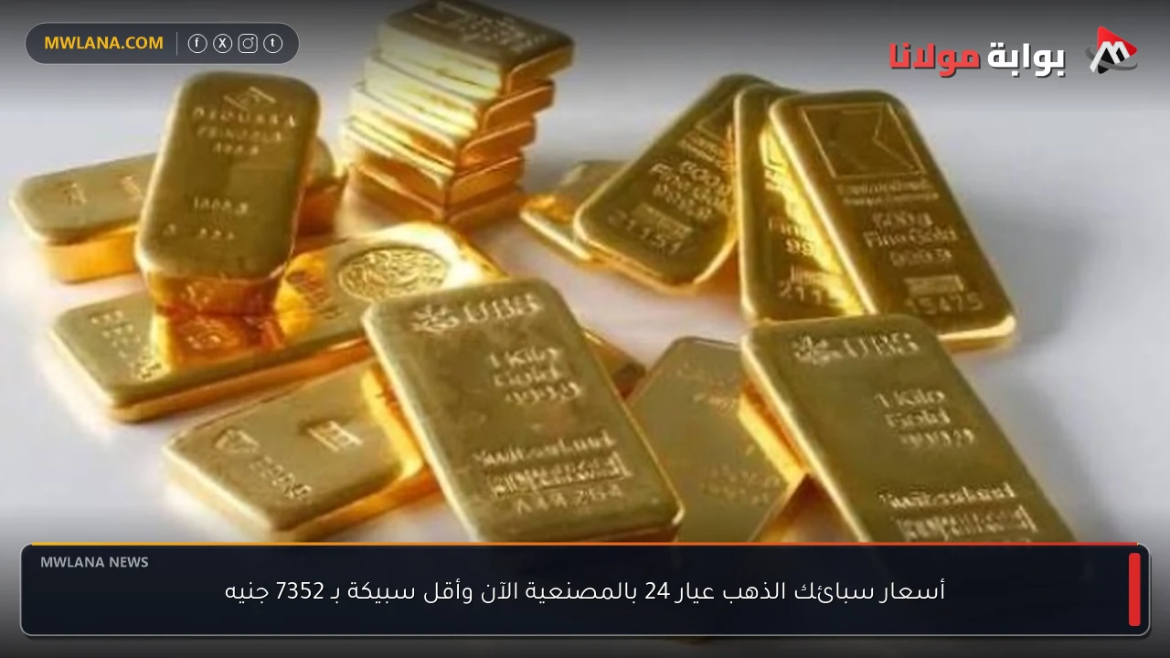 أسعار سبائك الذهب عيار 24 بالمصنعية الآن وأقل سبيكة بـ 7352 جنيه