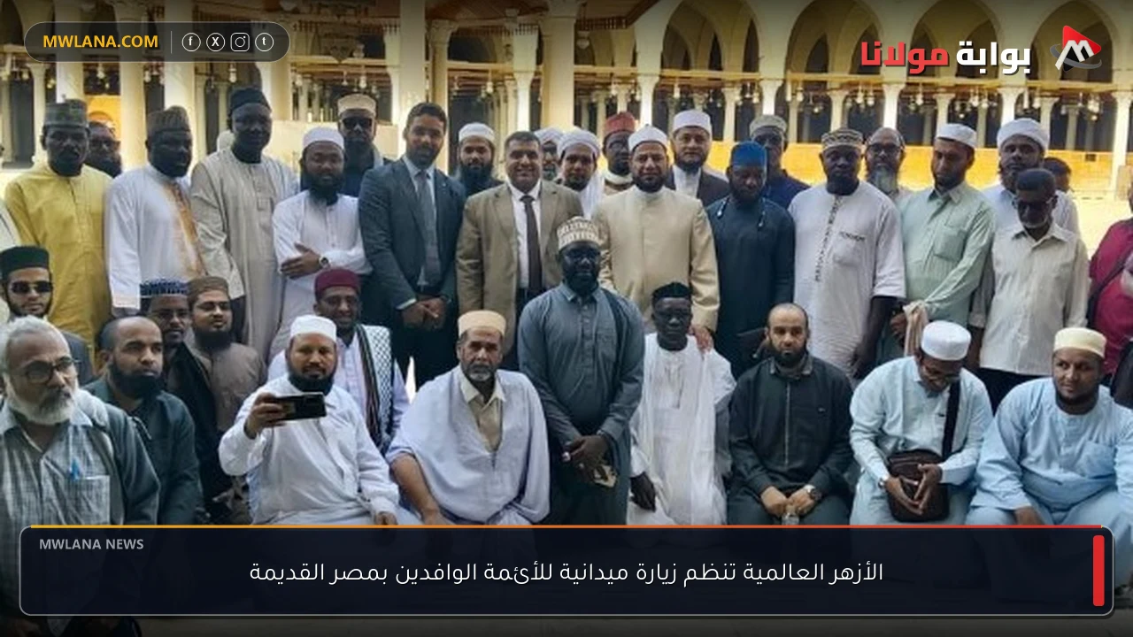 الأزهر العالمية تنظم زيارة ميدانية للأئمة الوافدين بمصر القديمة