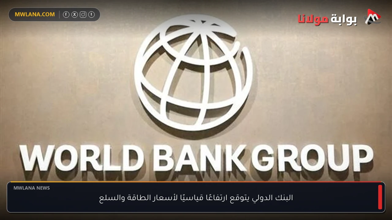 البنك الدولي يتوقع ارتفاعًا قياسيًا لأسعار الطاقة والسلع