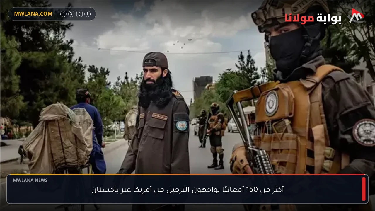 أكثر من 150 أفغانيًا يواجهون الترحيل من أمريكا عبر باكستان