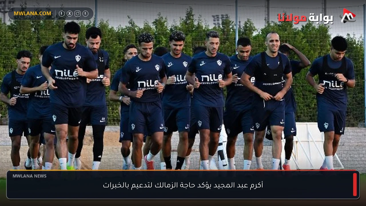 أكرم عبد المجيد يؤكد حاجة الزمالك لتدعيم بالخبرات