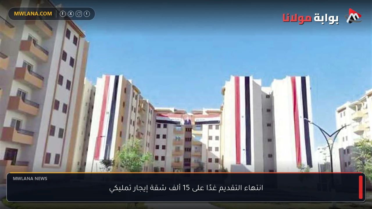 انتهاء التقديم غدًا على 15 ألف شقة إيجار تمليكي