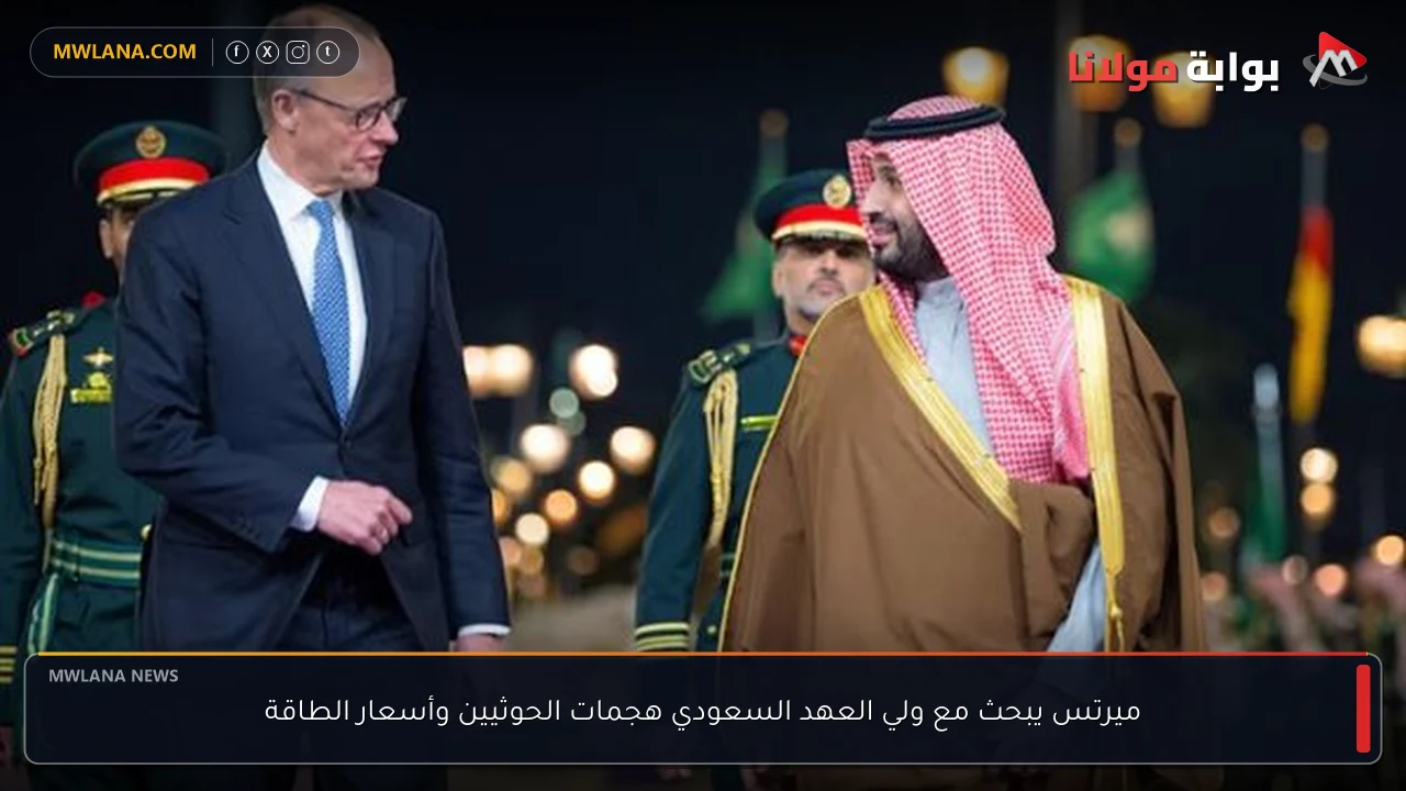 ميرتس يبحث مع ولي العهد السعودي هجمات الحوثيين وأسعار الطاقة