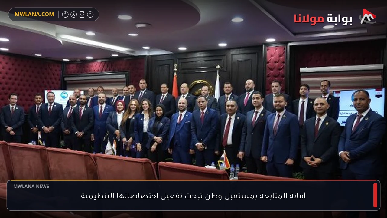 أمانة المتابعة بمستقبل وطن تبحث تفعيل اختصاصاتها التنظيمية