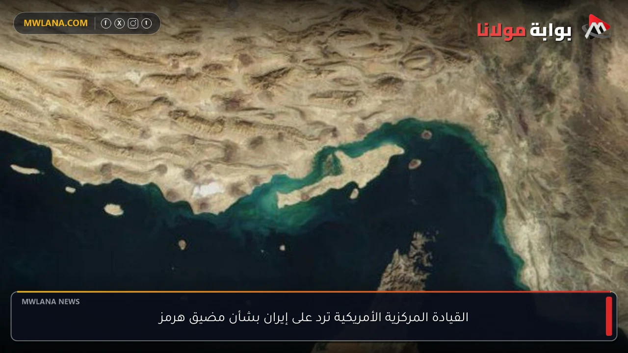 القيادة المركزية الأمريكية ترد على إيران بشأن مضيق هرمز