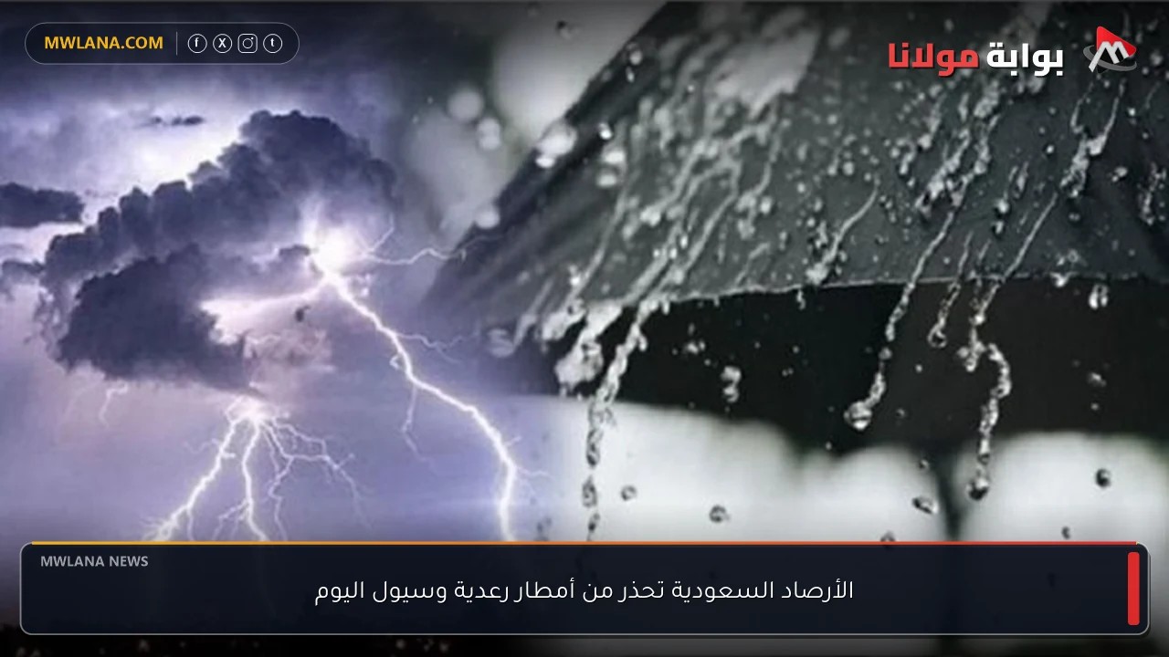 الأرصاد السعودية تحذر من أمطار رعدية وسيول اليوم