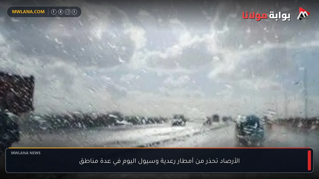 الأرصاد تحذر من أمطار رعدية وسيول اليوم في عدة مناطق