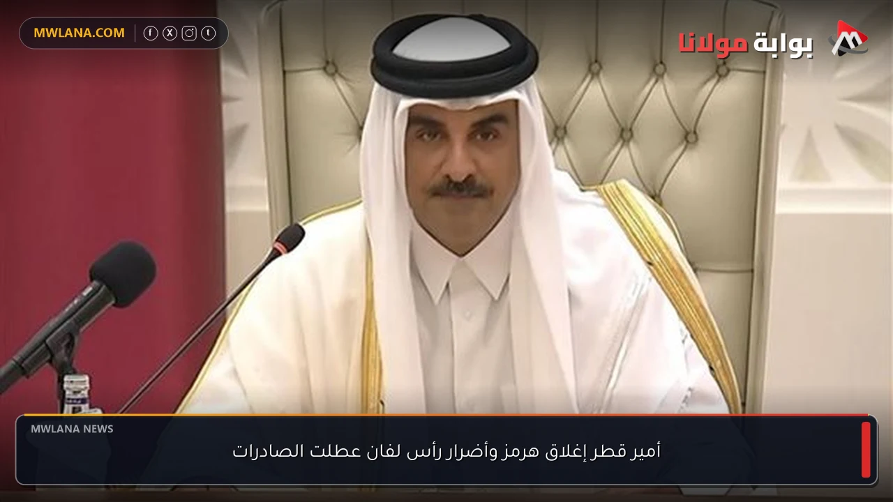 أمير قطر إغلاق هرمز وأضرار رأس لفان عطلت الصادرات