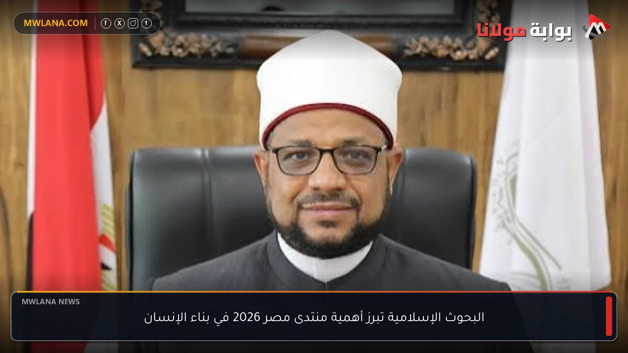 البحوث الإسلامية تبرز أهمية منتدى مصر 2026 في بناء الإنسان