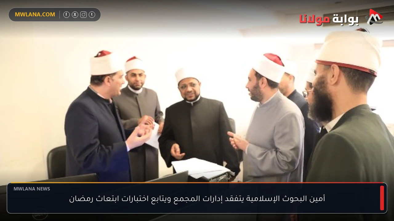 أمين البحوث الإسلامية يتفقد إدارات المجمع ويتابع اختبارات ابتعاث رمضان