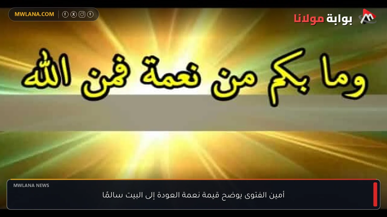 أمين الفتوى يوضح قيمة نعمة العودة إلى البيت سالمًا