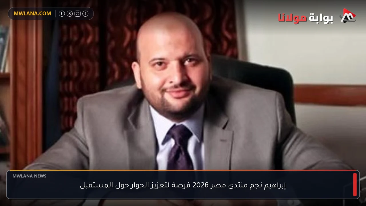 إبراهيم نجم منتدى مصر 2026 فرصة لتعزيز الحوار حول المستقبل