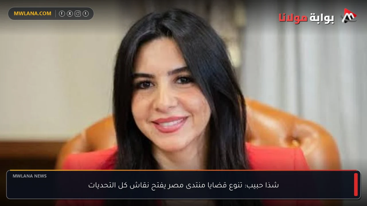 شذا حبيب: تنوع قضايا منتدى مصر يفتح نقاش كل التحديات