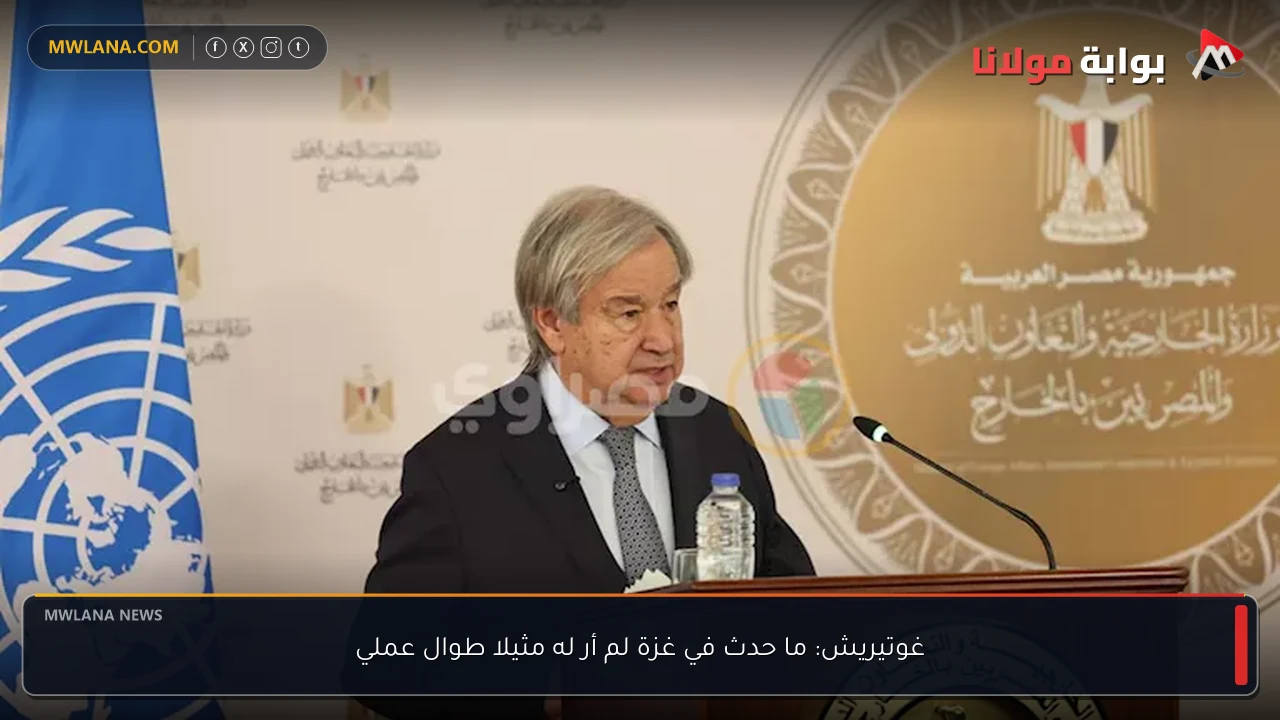 غوتيريش: ما حدث في غزة لم أر له مثيلا طوال عملي