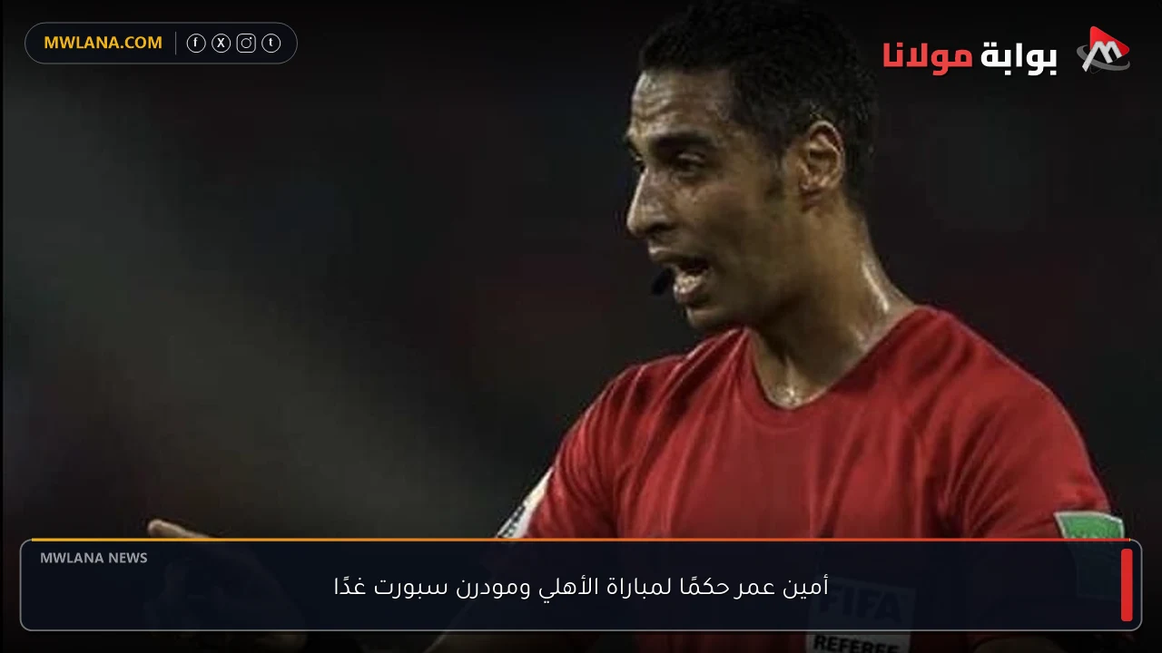 أمين عمر حكمًا لمباراة الأهلي ومودرن سبورت غدًا