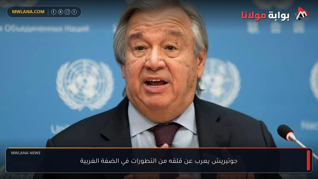 جوتيريش يعرب عن قلقه من التطورات في الضفة الغربية