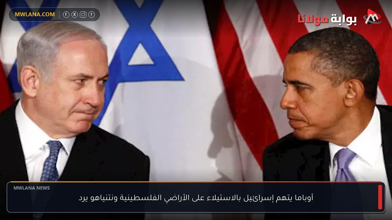 أوباما يتهم إسرائيل بالاستيلاء على الأراضي الفلسطينية ونتنياهو يرد