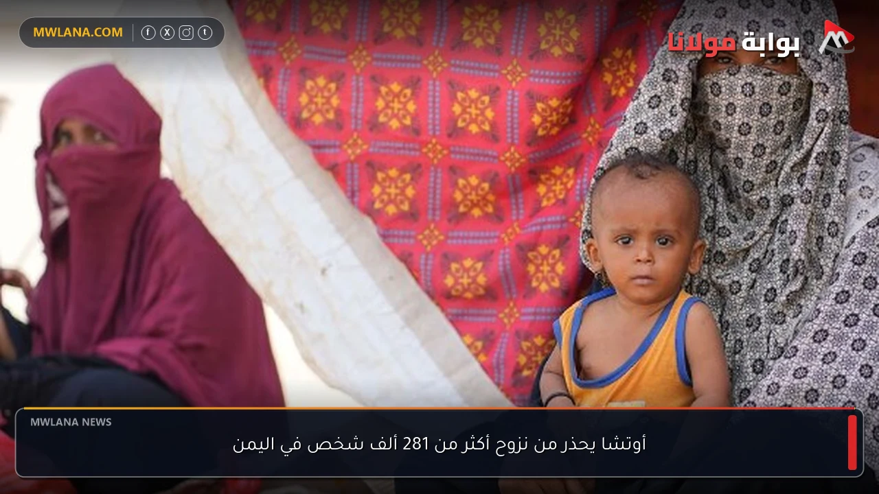 أوتشا يحذر من نزوح أكثر من 281 ألف شخص في اليمن
