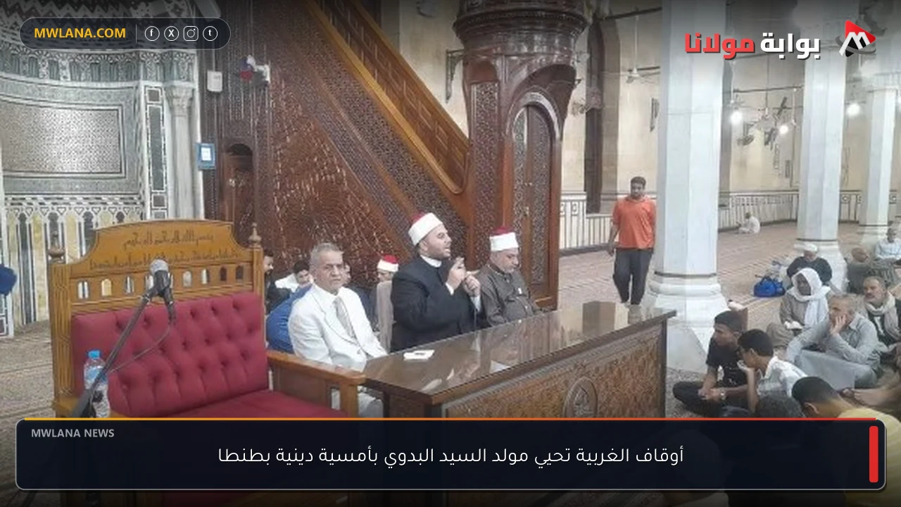 أوقاف الغربية تحيي مولد السيد البدوي بأمسية دينية بطنطا