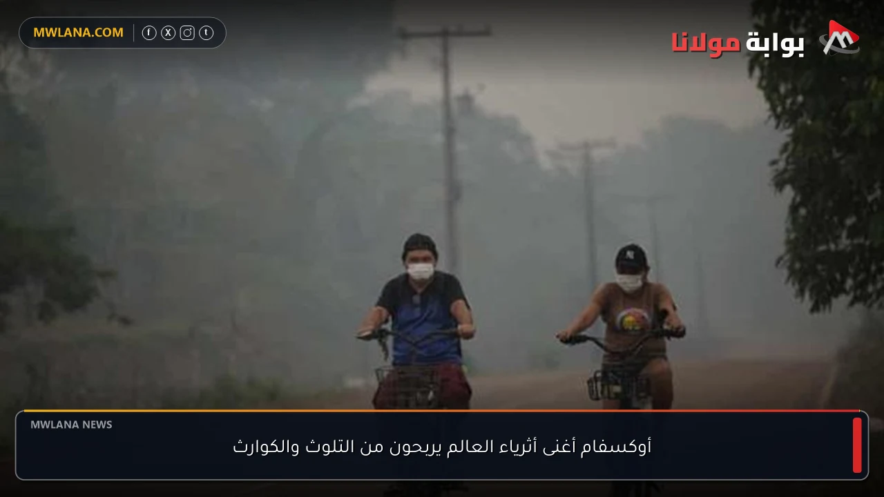 أوكسفام أغنى أثرياء العالم يربحون من التلوث والكوارث