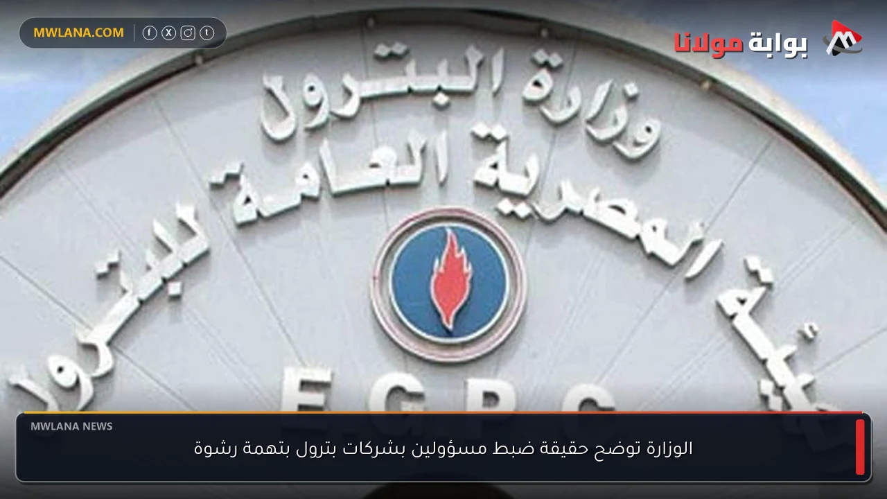 الوزارة توضح حقيقة ضبط مسؤولين بشركات بترول بتهمة رشوة