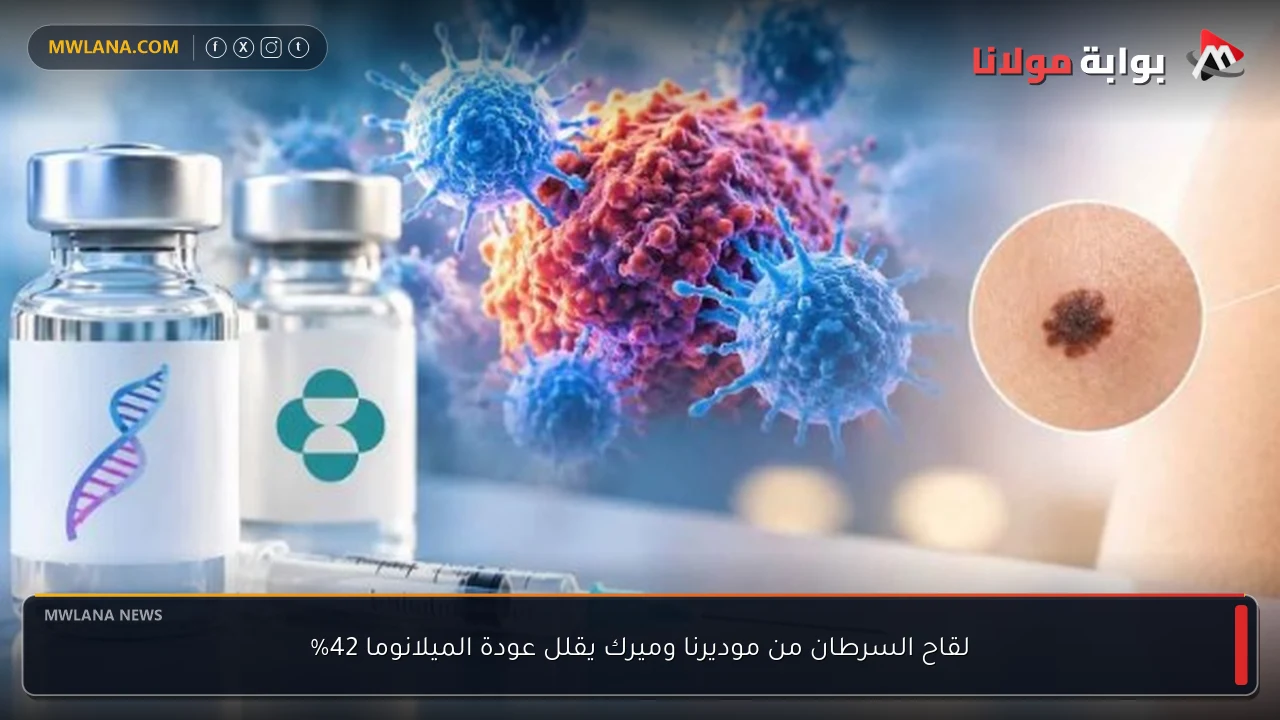 لقاح السرطان من موديرنا وميرك يقلل عودة الميلانوما 42%