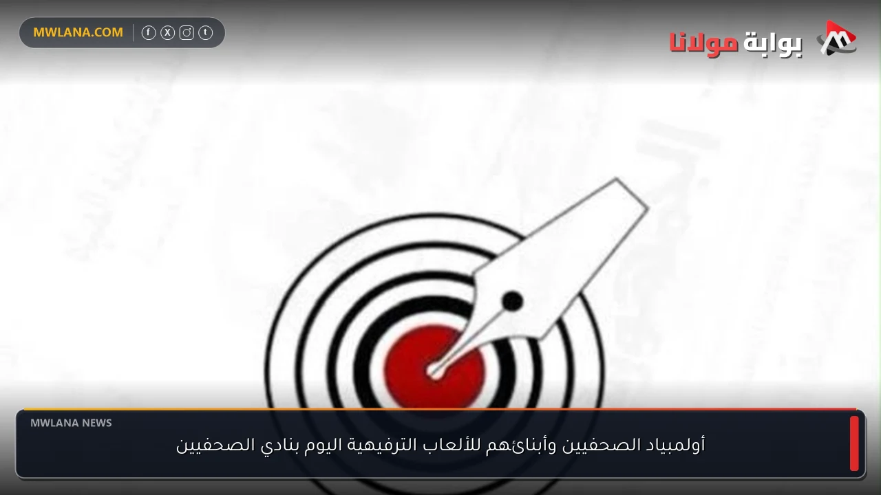 أولمبياد الصحفيين وأبنائهم للألعاب الترفيهية اليوم بنادي الصحفيين